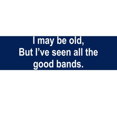 I May Be Old But I've Seen All The Good Bands Bumper Sticker