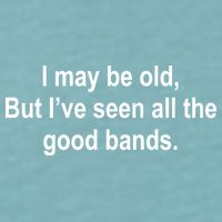 I May Be Old But I've Seen All The Good Bands Sueded Cloud Jersey T-Shirt