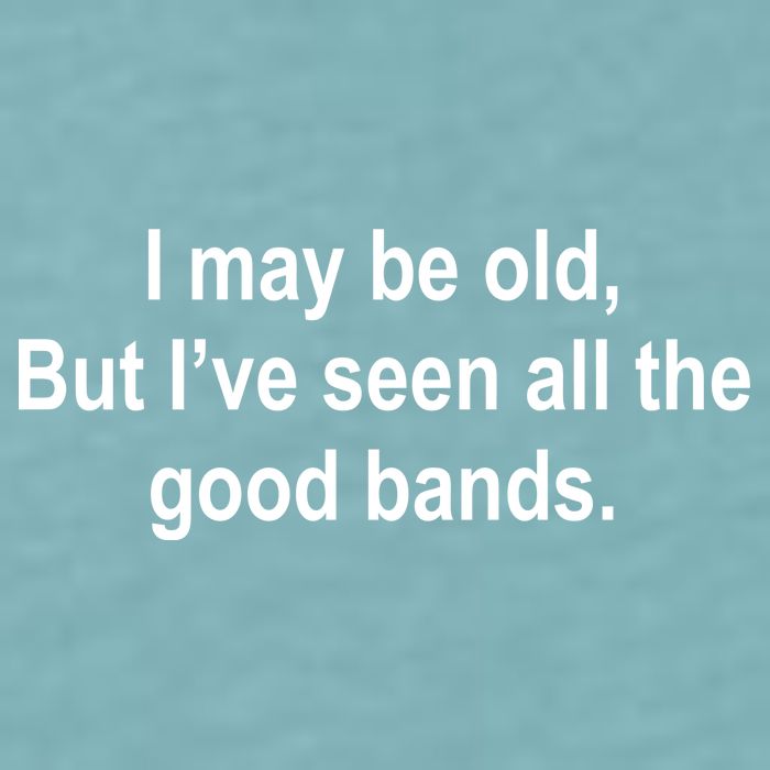 I May Be Old But I've Seen All The Good Bands Sueded Cloud Jersey T-Shirt