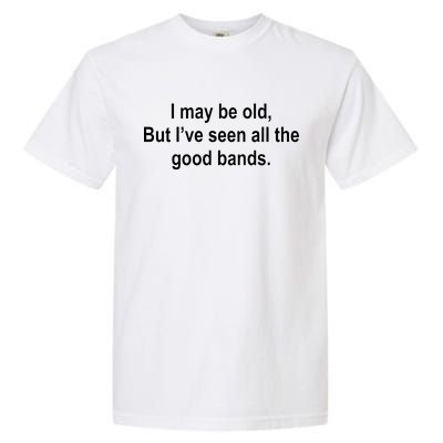 I May Be Old But I've Seen All The Good Bands Garment-Dyed Heavyweight T-Shirt