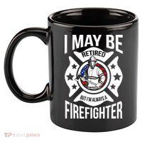 I May Be Retired But I'm A Firefighter 11oz C Handle Ceramic Mug