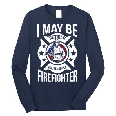 I May Be Retired But I'm A Firefighter Long Sleeve Shirt
