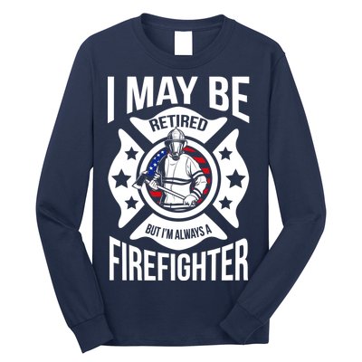 I May Be Retired But I'm A Firefighter Long Sleeve Shirt