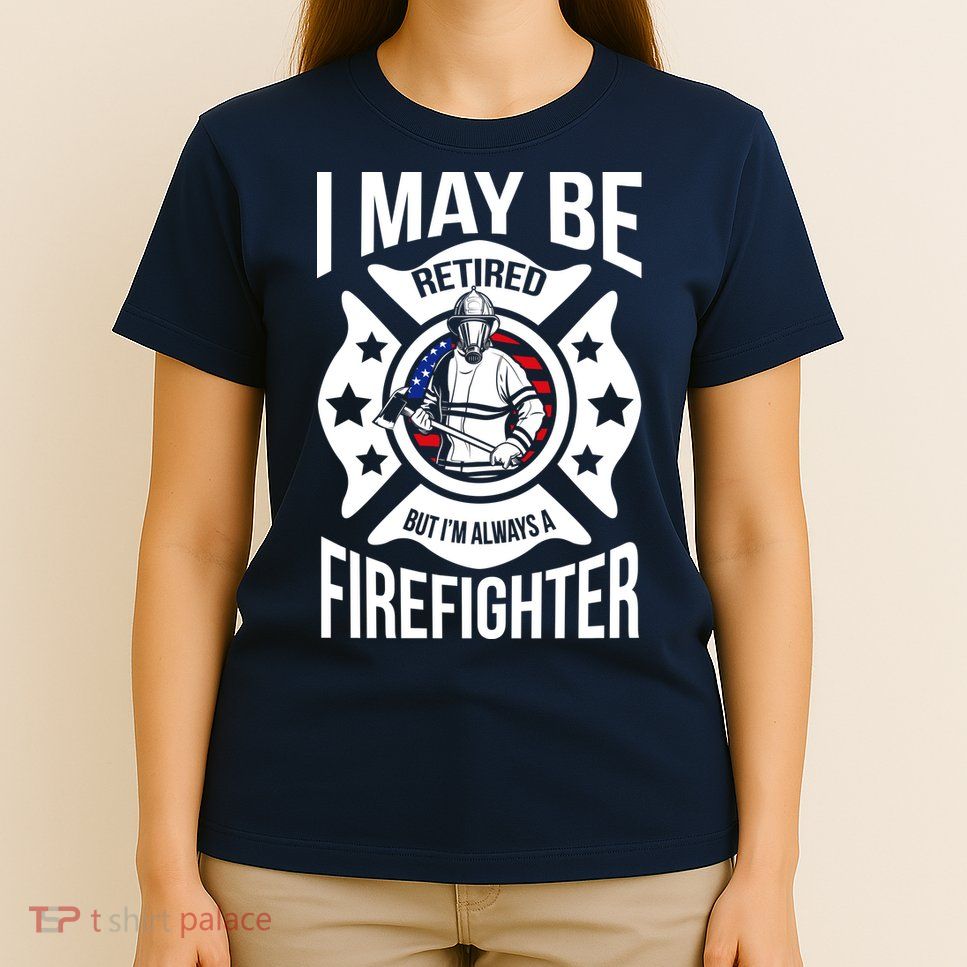 I May Be Retired But I'm A Firefighter T-Shirt