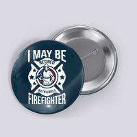 I May Be Retired But I'm A Firefighter Button