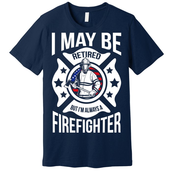 I May Be Retired But I'm A Firefighter Premium T-Shirt