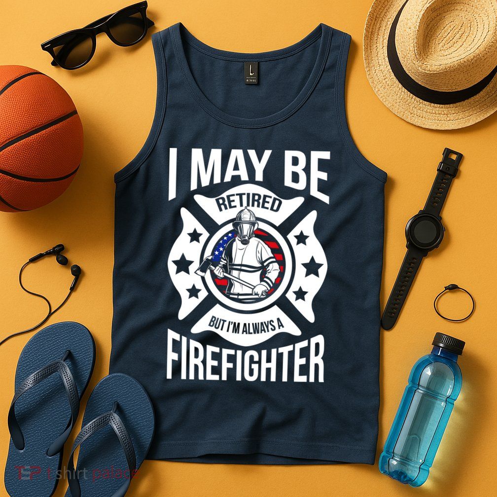 I May Be Retired But I'm A Firefighter Tank Top