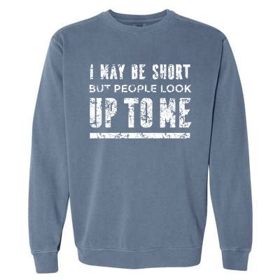 I May Be Short But People Look Up To Me Garment-Dyed Sweatshirt