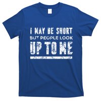 I May Be Short But People Look Up To Me T-Shirt