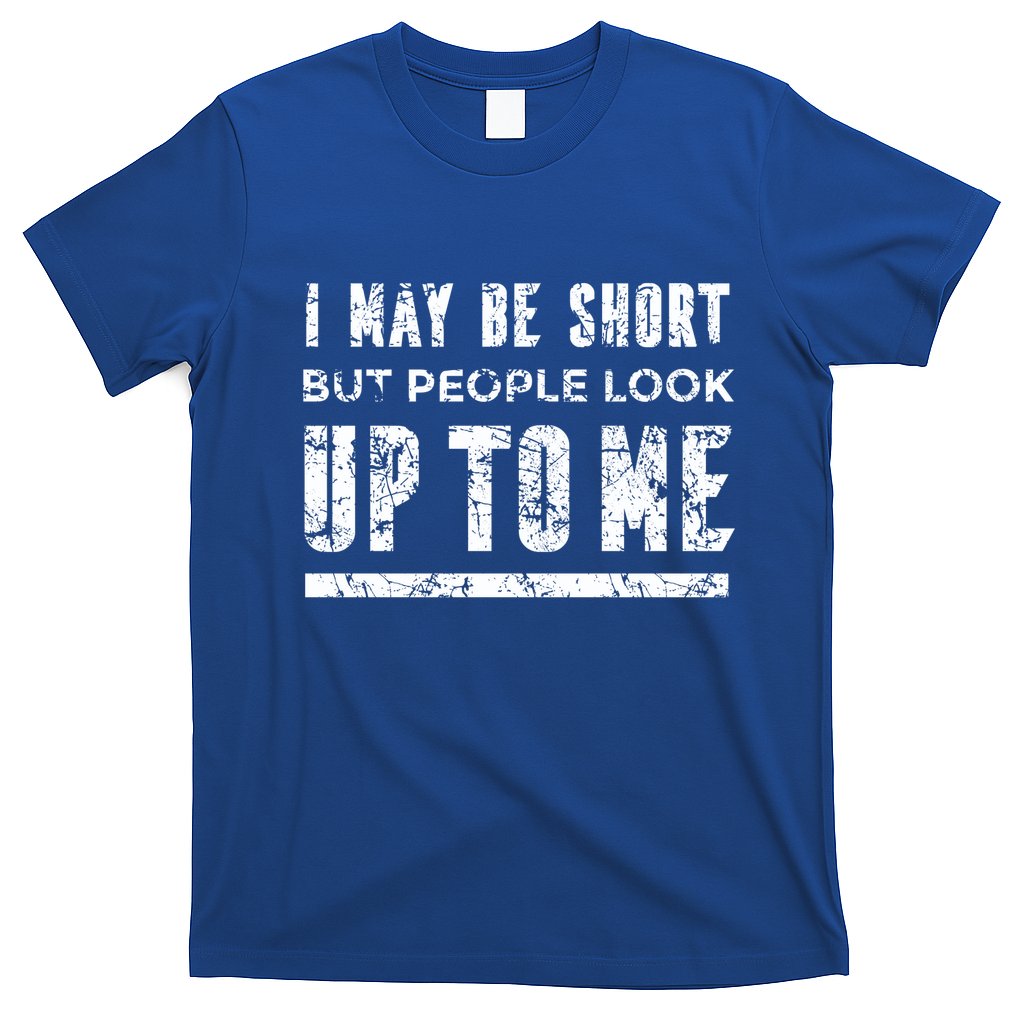 I May Be Short But People Look Up To Me T-Shirt