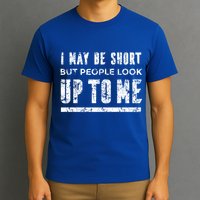 I May Be Short But People Look Up To Me T-Shirt