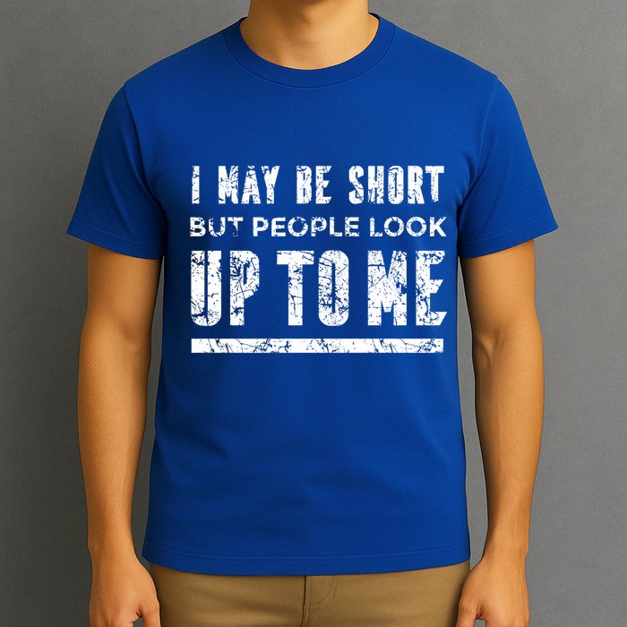 I May Be Short But People Look Up To Me T-Shirt