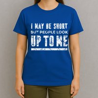 I May Be Short But People Look Up To Me T-Shirt