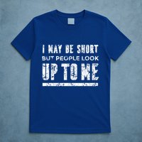 I May Be Short But People Look Up To Me T-Shirt