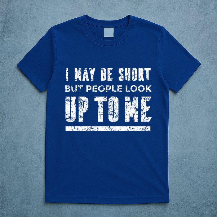 I May Be Short But People Look Up To Me T-Shirt