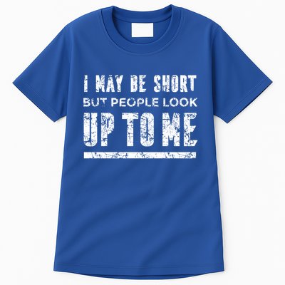 I May Be Short But People Look Up To Me Tall T-Shirt