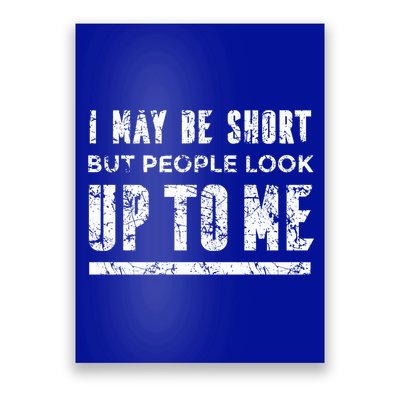 I May Be Short But People Look Up To Me Poster