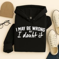 I May Be Wrong But I Doubt It Hoodie