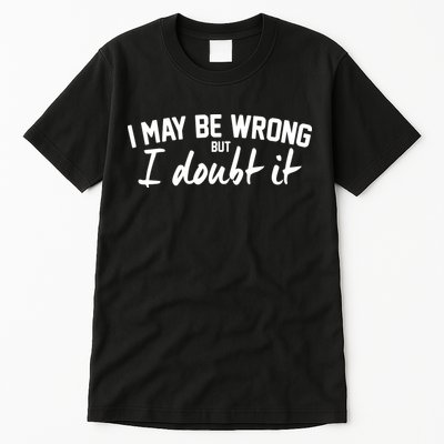 I May Be Wrong But I Doubt It Tall T-Shirt