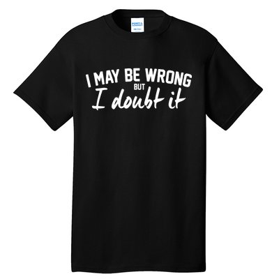 I May Be Wrong But I Doubt It Tall T-Shirt