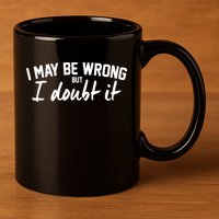 I May Be Wrong But I Doubt It 11oz C Handle Ceramic Mug