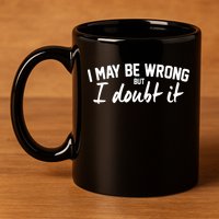 I May Be Wrong But I Doubt It 11oz C Handle Ceramic Mug