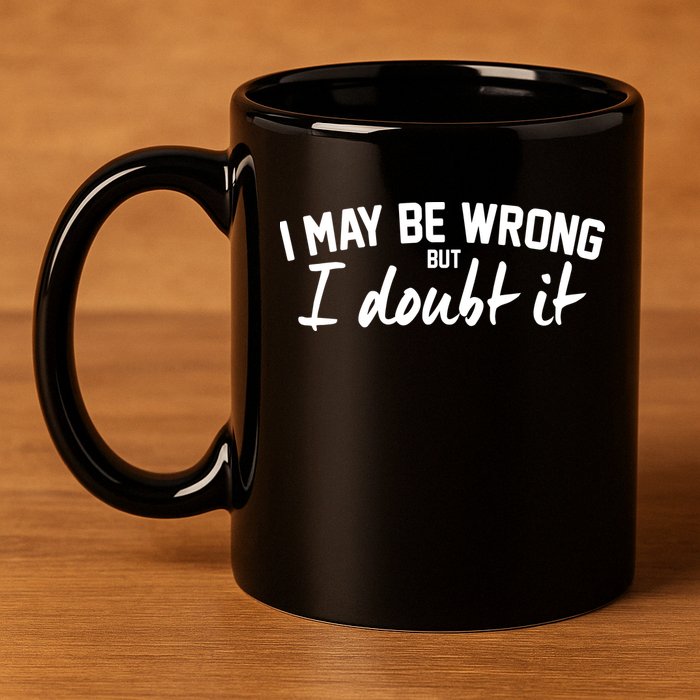 I May Be Wrong But I Doubt It 11oz C Handle Ceramic Mug