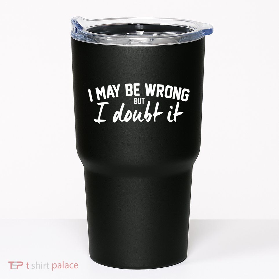 I May Be Wrong But I Doubt It Tumbler