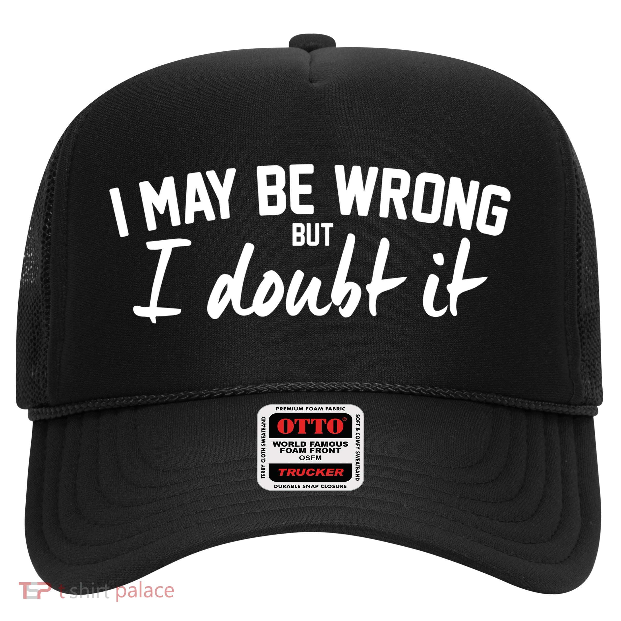 I May Be Wrong But I Doubt It Trucker Hat