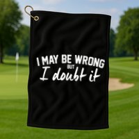 I May Be Wrong But I Doubt It Golf Towel