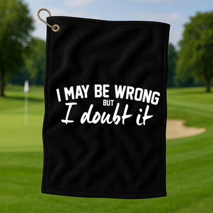 I May Be Wrong But I Doubt It Golf Towel