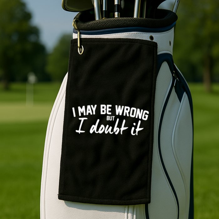 I May Be Wrong But I Doubt It Golf Towel
