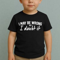 I May Be Wrong But I Doubt It Toddler T-Shirt
