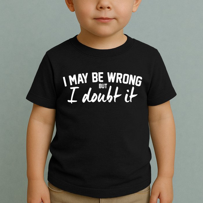 I May Be Wrong But I Doubt It Toddler T-Shirt