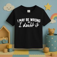 I May Be Wrong But I Doubt It Toddler T-Shirt