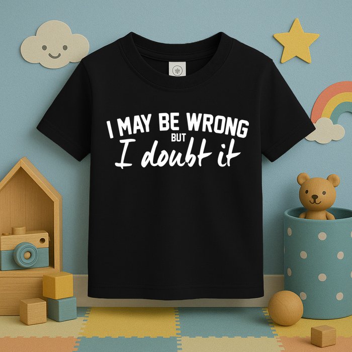 I May Be Wrong But I Doubt It Toddler T-Shirt