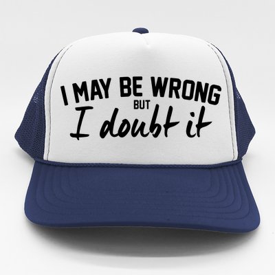 I May Be Wrong But I Doubt It Trucker Hat