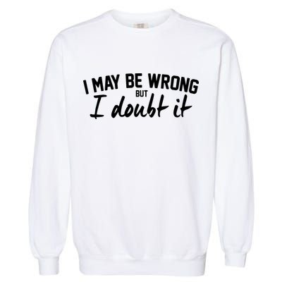 I May Be Wrong But I Doubt It Garment-Dyed Sweatshirt