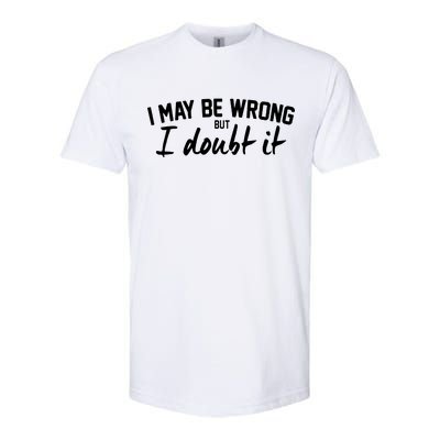 I May Be Wrong But I Doubt It Softstyle CVC T-Shirt