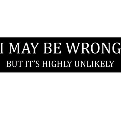 I May Be Wrong But It's Highly Unlikely Bumper Sticker