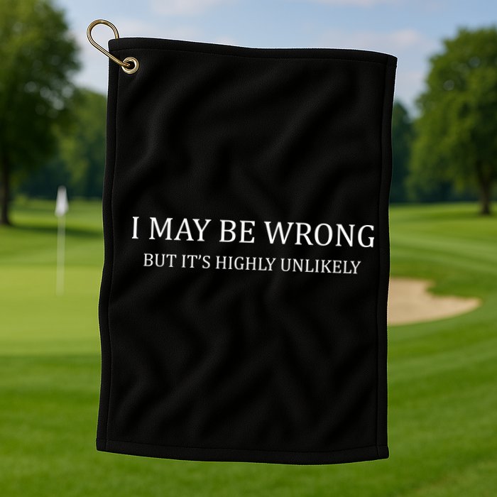 I May Be Wrong But It's Highly Unlikely Golf Towel
