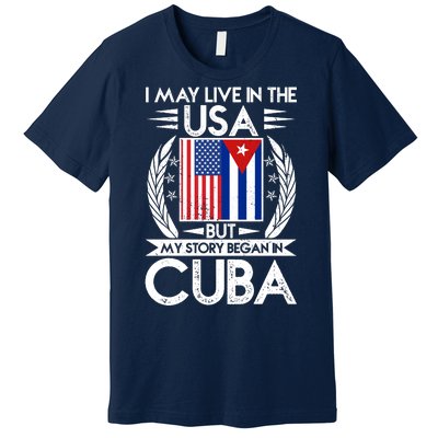 I May Live In The USA But My Story Began In Cuba Premium T-Shirt