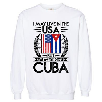 I May Live In The USA But My Story Began In Cuba Garment-Dyed Sweatshirt
