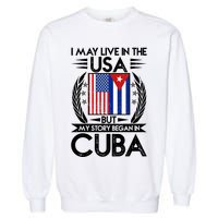 I May Live In The USA But My Story Began In Cuba Garment-Dyed Sweatshirt
