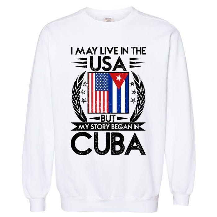 I May Live In The USA But My Story Began In Cuba Garment-Dyed Sweatshirt