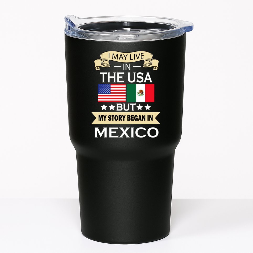 I May Live In The USA But My Story Began In Mexico Tumbler