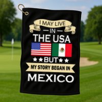 I May Live In The USA But My Story Began In Mexico Golf Towel