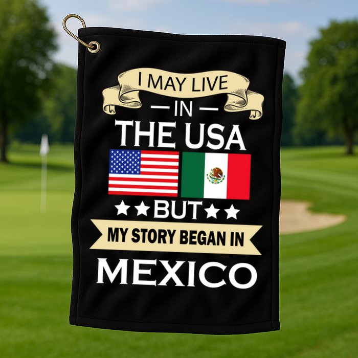 I May Live In The USA But My Story Began In Mexico Golf Towel
