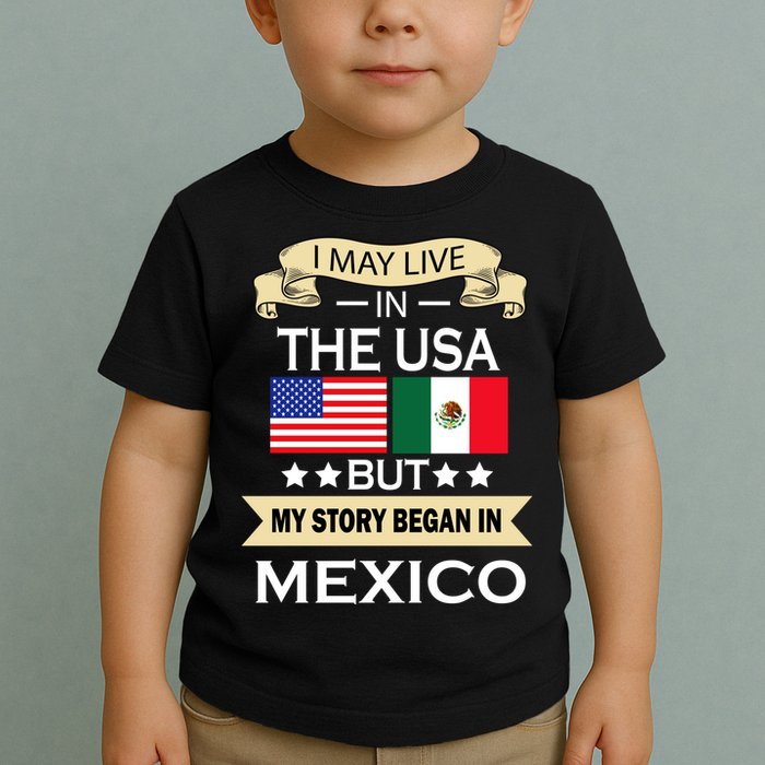 I May Live In The USA But My Story Began In Mexico Toddler T-Shirt