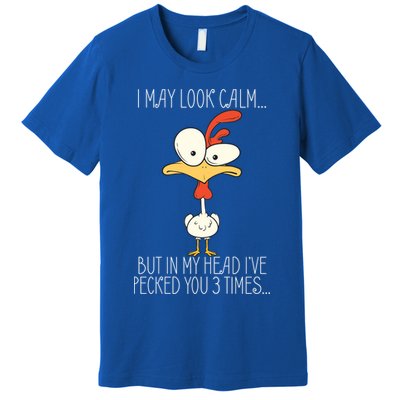 I May Look Calm But In My Head I Pecked You 3 Times Premium T-Shirt